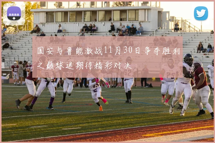 国安与鲁能激战11月30日争夺胜利之巅球迷期待精彩对决